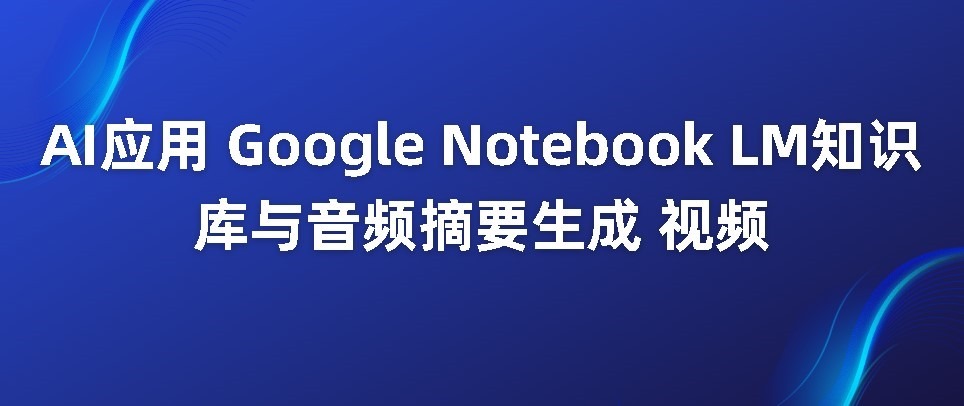 AI应用Google NotebookLM知识库与音频摘要生成视频 - 千百度社区-千百度社区